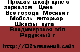 Продам шкаф купе с зеркалом › Цена ­ 7 000 - Все города, Москва г. Мебель, интерьер » Шкафы, купе   . Владимирская обл.,Радужный г.